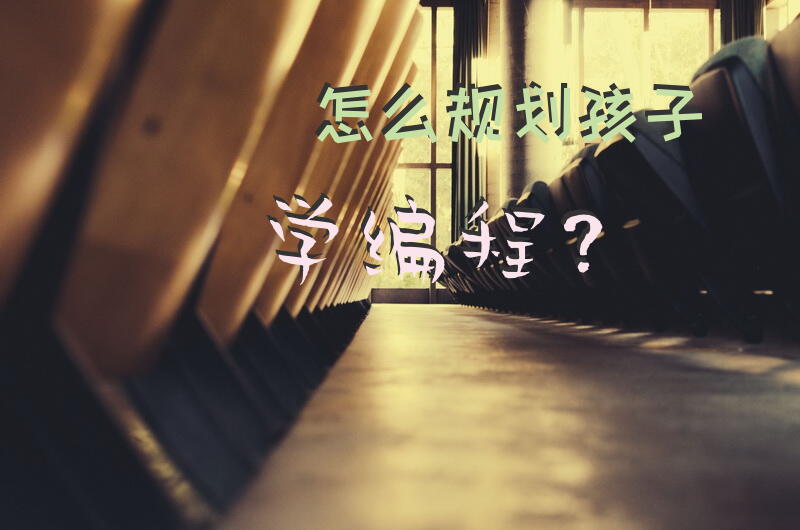 怎么规划孩子学编程？