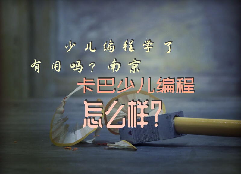 少儿编程学了有用吗？南京卡巴少儿编程怎么样？