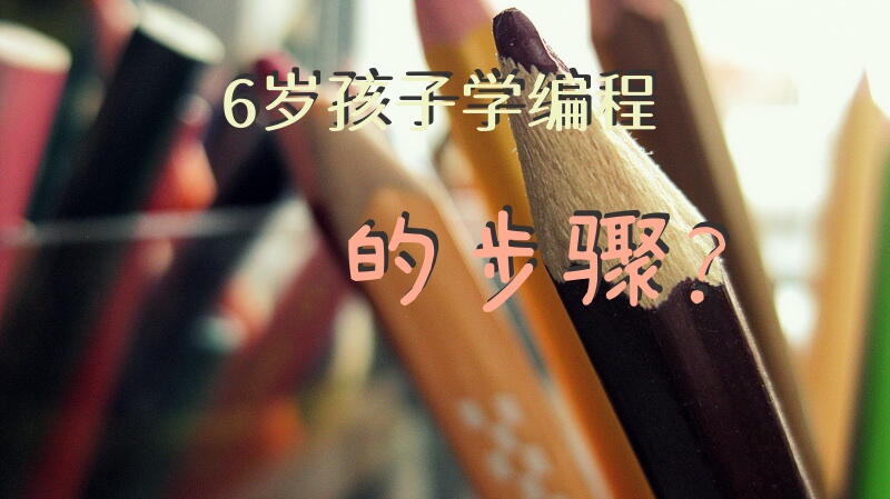 6岁孩子学编程的步骤？