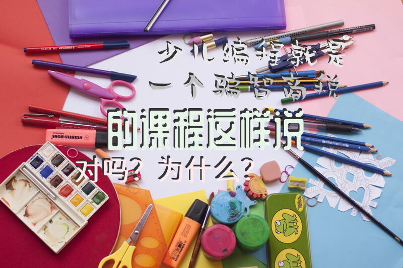 少儿编程就是一个骗智商税的课程，这样说对吗？为什么？