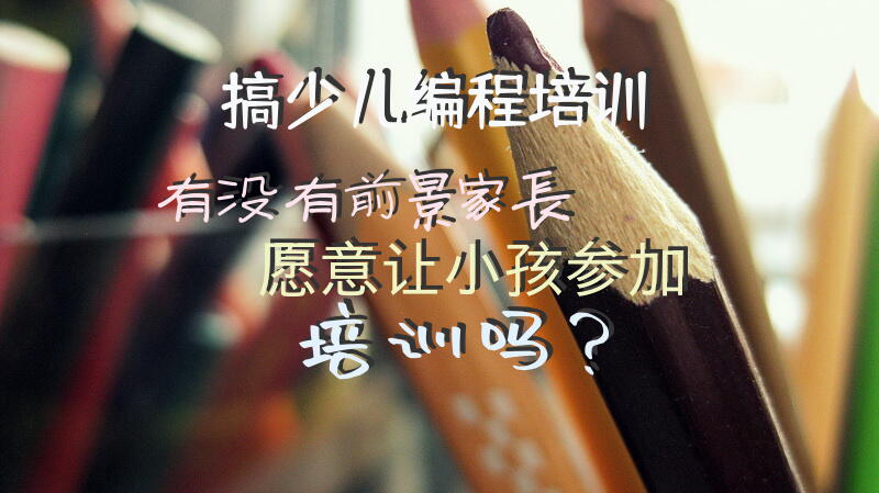 搞少儿编程培训有没有前景，家长愿意让小孩参加培训吗？
