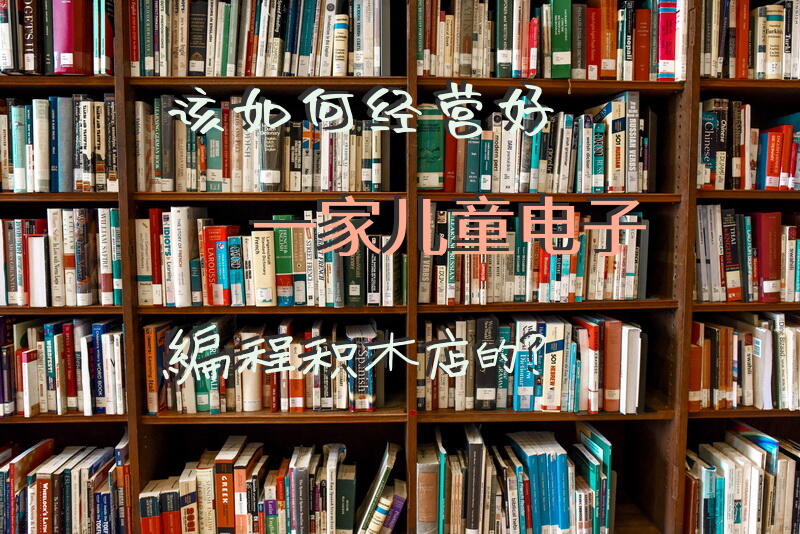 该如何经营好一家儿童电子编程积木店的？