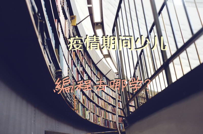 疫情期间，少儿编程去哪学？