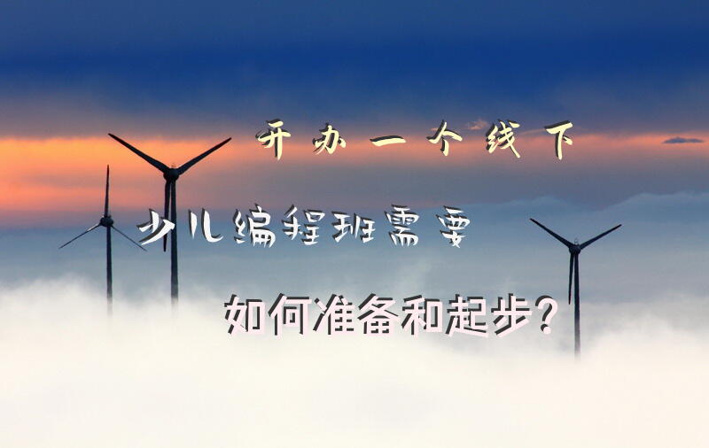 开办一个线下少儿编程班需要如何准备和起步？
