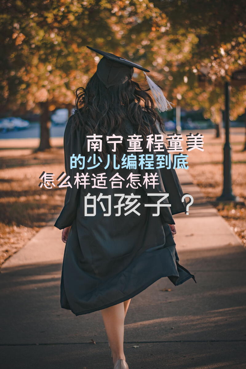 南宁童程童美的少儿编程到底怎么样，适合怎样的孩子？