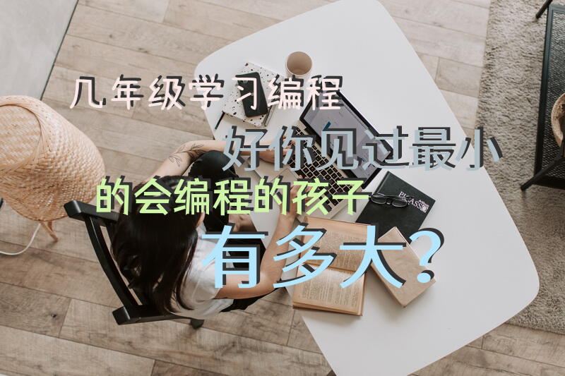 几年级学习编程好，你见过最小的会编程的孩子有多大？