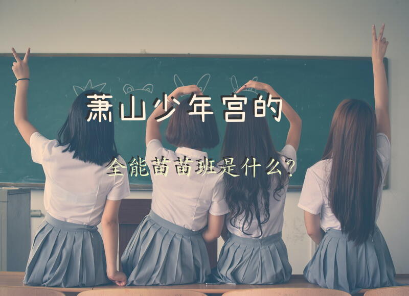 萧山少年宫的全能苗苗班是什么？