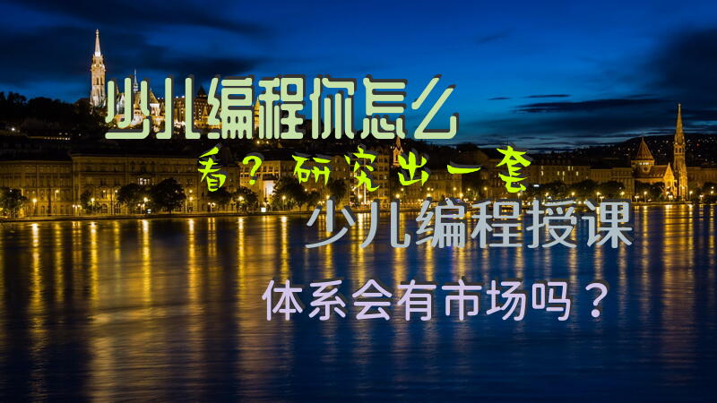 少儿编程你怎么看？研究出一套少儿编程授课体系会有市场吗？