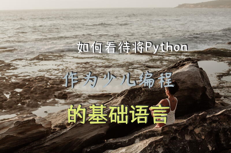 如何看待将Python作为少儿编程的基础语言？
