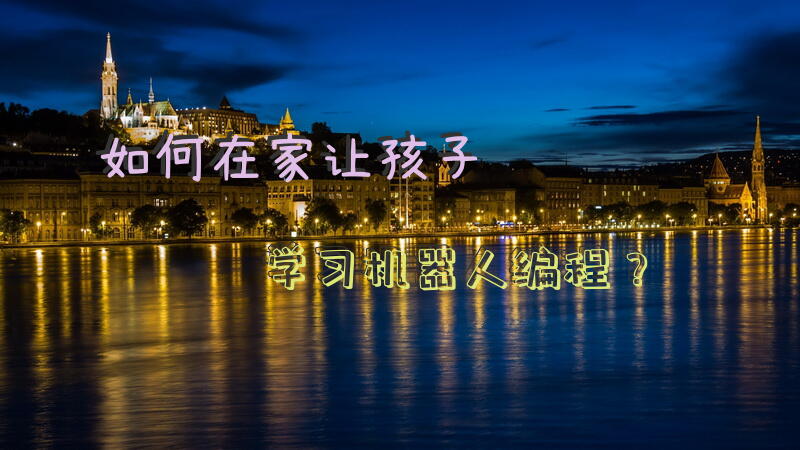 如何在家让孩子学习机器人编程？