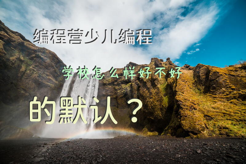 编程营少儿编程学校怎么样,好不好的默认?