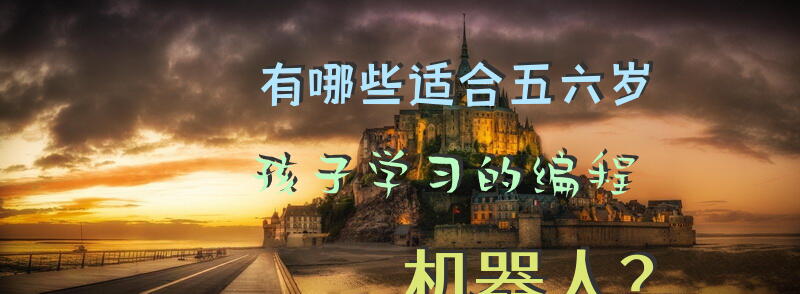 有哪些适合五六岁孩子学习的编程机器人？
