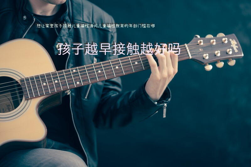 想让家里孩子接触儿童编程，请问儿童编程教育的年龄门槛在哪？孩子越早接触越好吗？