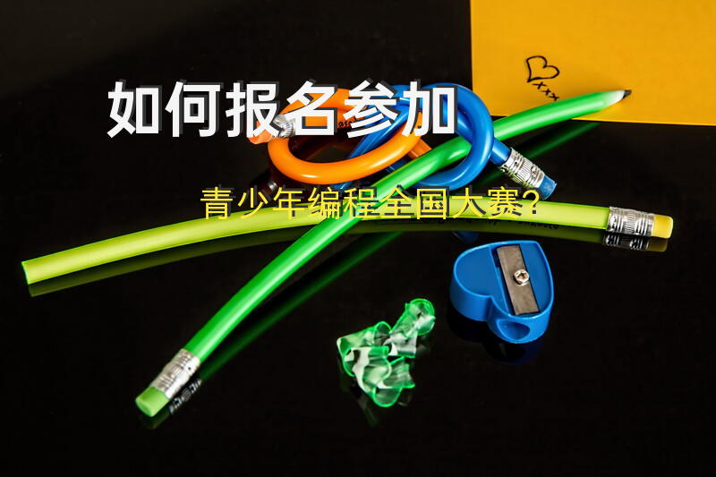 如何报名参加青少年编程全国大赛？