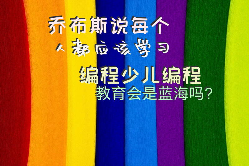 乔布斯说“每个人都应该学习编程”，少儿编程教育会是蓝海吗？