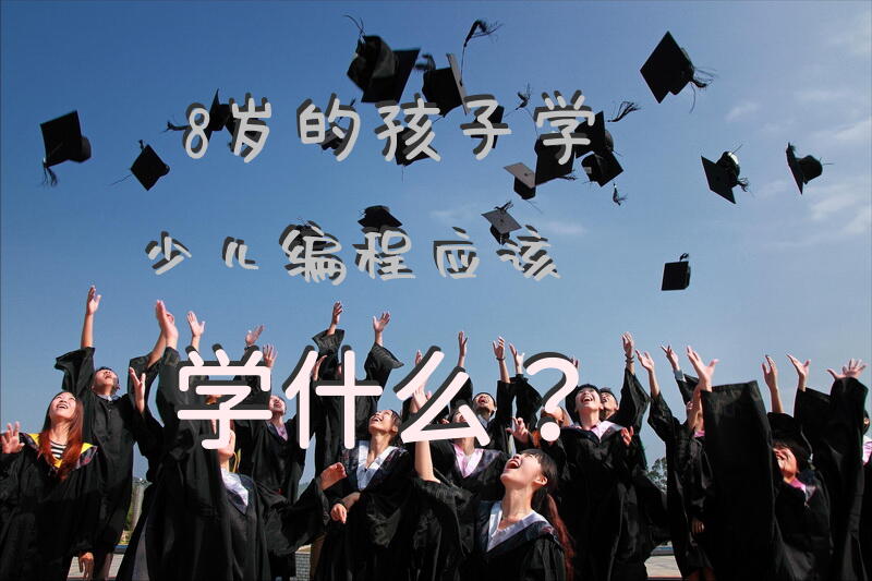 8岁的孩子学少儿编程，应该学什么？
