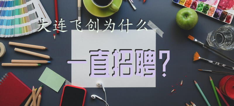 大连飞创为什么一直招聘？