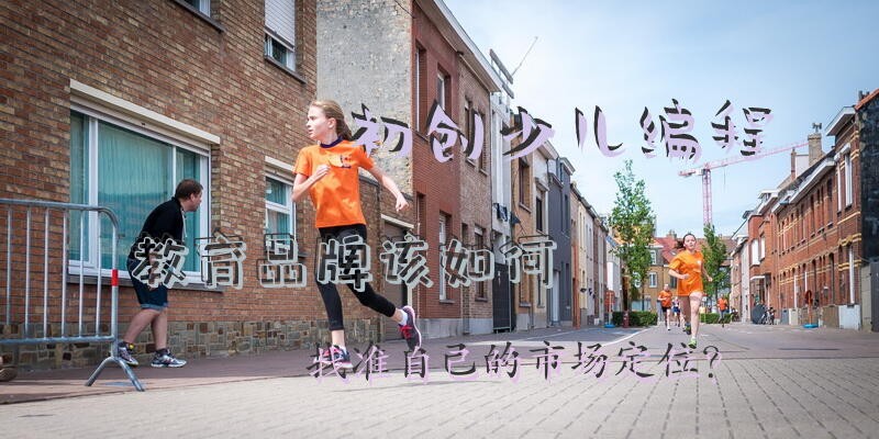 初创少儿编程教育品牌，该如何找准自己的市场定位？
