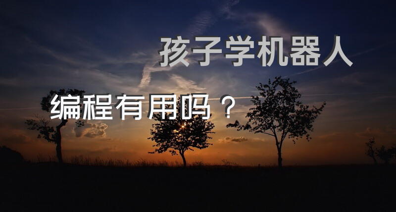 孩子学机器人编程有用吗？