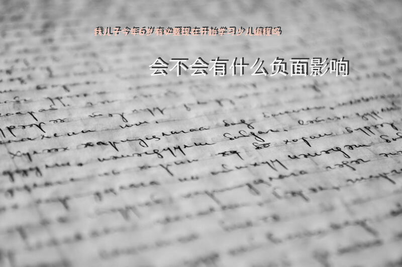 我儿子今年6岁，有必要现在开始学习少儿编程吗？会不会有什么负面影响？