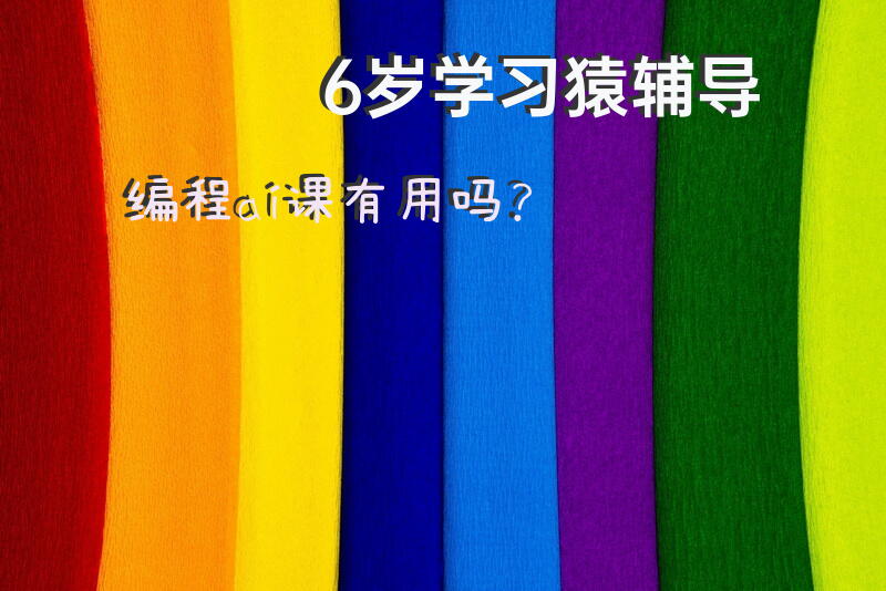 6岁学习猿辅导编程ai课有用吗？