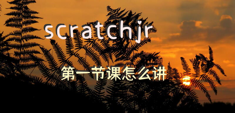 scratchjr第一节课怎么讲？