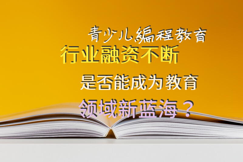 青少儿编程教育行业融资不断，是否能成为教育领域新蓝海？